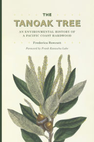 Title: The Tanoak Tree: An Environmental History of a Pacific Coast Hardwood, Author: Frederica Bowcutt