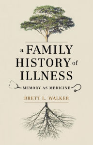 Title: A Family History of Illness: Memory as Medicine, Author: Brett L. Walker