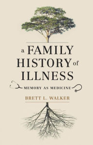 Title: A Family History of Illness: Memory as Medicine, Author: Brett L. Walker