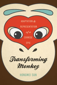 Title: Transforming Monkey: Adaptation and Representation of a Chinese Epic, Author: Hongmei Sun