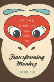 Title: Transforming Monkey: Adaptation and Representation of a Chinese Epic, Author: Hongmei Sun