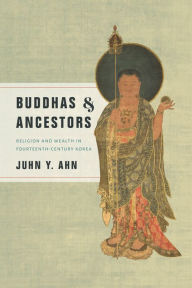 Title: Buddhas and Ancestors: Religion and Wealth in Fourteenth-Century Korea, Author: Juhn Y. Ahn