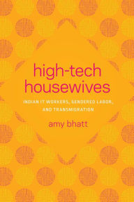Title: High-Tech Housewives: Indian IT Workers, Gendered Labor, and Transmigration, Author: Amy Bhatt