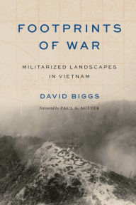 Title: Footprints of War: Militarized Landscapes in Vietnam, Author: David Andrew Biggs