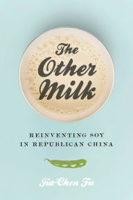 Title: The Other Milk: Reinventing Soy in Republican China, Author: Jia-Chen Fu
