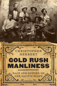 Title: Gold Rush Manliness: Race and Gender on the Pacific Slope, Author: Christopher Herbert