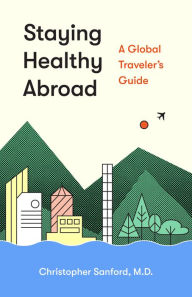 Title: Staying Healthy Abroad: A Global Traveler's Guide, Author: Christopher Sanford M.D.