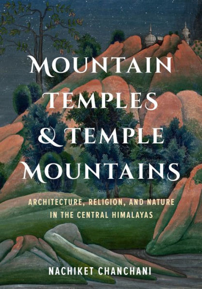 Mountain Temples and Temple Mountains: Architecture, Religion, and Nature in the Central Himalayas