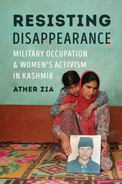 Resisting Disappearance: Military Occupation and Women's Activism Kashmir