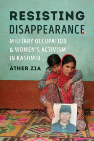 Title: Resisting Disappearance: Military Occupation and Women's Activism in Kashmir, Author: Ather Zia