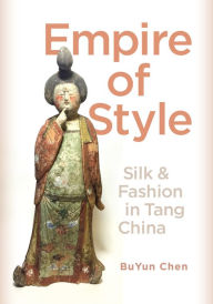 Title: Empire of Style: Silk and Fashion in Tang China, Author: BuYun Chen