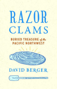 Title: Razor Clams: Buried Treasure of the Pacific Northwest, Author: David Berger