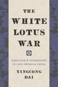 Title: The White Lotus War: Rebellion and Suppression in Late Imperial China, Author: Yingcong Dai