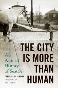 Title: The City Is More Than Human: An Animal History of Seattle, Author: Frederick L. Brown
