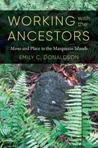 Title: Working with the Ancestors: <i>Mana</i> and Place in the Marquesas Islands, Author: Emily C. Donaldson