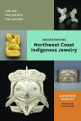 Understanding Northwest Coast Indigenous Jewelry: The Art, the Artists, the History