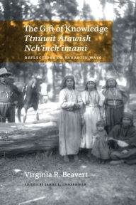 Title: The Gift of Knowledge / Ttnúwit Átawish Nch'inch'imamí: Reflections on Sahaptin Ways, Author: Virginia R. Beavert