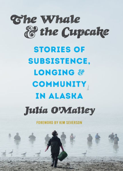 the Whale and Cupcake: Stories of Subsistence, Longing, Community Alaska