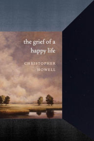 Title: The Grief of a Happy Life, Author: Christopher Howell