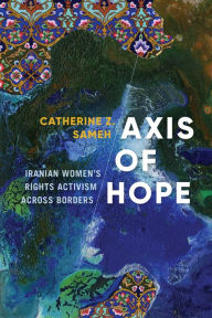Title: Axis of Hope: Iranian Women's Rights Activism across Borders, Author: Catherine Z. Sameh
