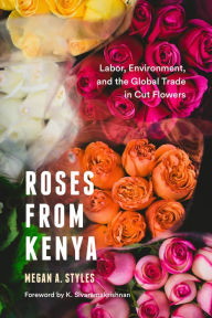 Title: Roses from Kenya: Labor, Environment, and the Global Trade in Cut Flowers, Author: Megan A. Styles