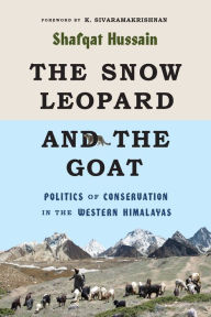 Title: The Snow Leopard and the Goat: Politics of Conservation in the Western Himalayas, Author: Shafqat Hussain