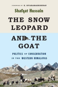 Title: The Snow Leopard and the Goat: Politics of Conservation in the Western Himalayas, Author: Shafqat Hussain