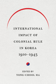 Title: International Impact of Colonial Rule in Korea, 1910-1945, Author: Yong-Chool Ha