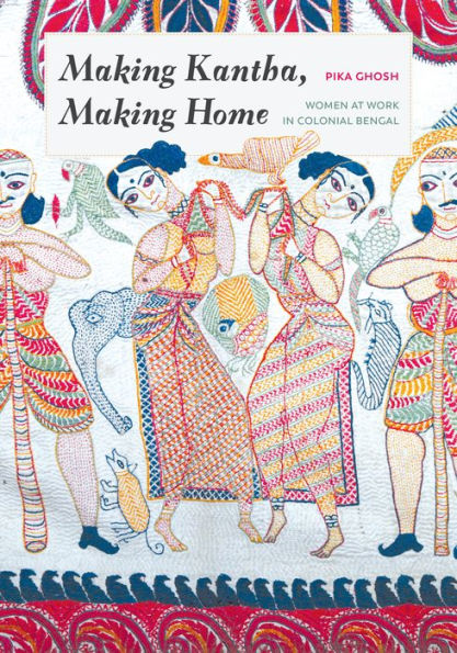 Making Kantha, Home: Women at Work Colonial Bengal