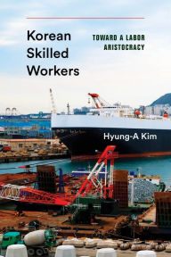 Title: Korean Skilled Workers: Toward a Labor Aristocracy, Author: Hyung-A Kim