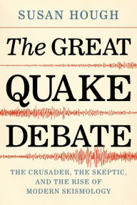 Title: The Great Quake Debate: The Crusader, the Skeptic, and the Rise of Modern Seismology, Author: Susan Hough
