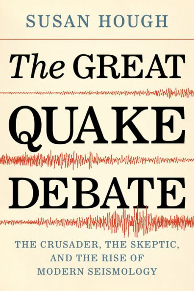 The Great Quake Debate: The Crusader, the Skeptic, and the Rise of Modern Seismology