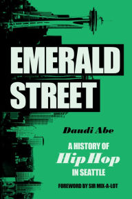 Title: Emerald Street: A History of Hip Hop in Seattle, Author: Daudi Abe