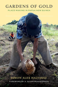 Title: Gardens of Gold: Place-Making in Papua New Guinea, Author: Jamon Alex Halvaksz