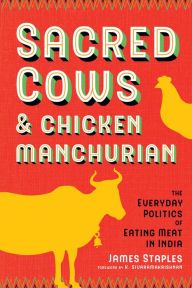 Title: Sacred Cows and Chicken Manchurian: The Everyday Politics of Eating Meat in India, Author: James Staples