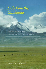 Title: Exile from the Grasslands: Tibetan Herders and Chinese Development Projects, Author: Jarmila Ptácková