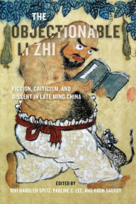 Title: The Objectionable Li Zhi: Fiction, Criticism, and Dissent in Late Ming China, Author: Rivi Handler-Spitz