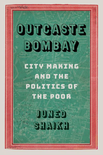 Outcaste Bombay: City Making and the Politics of Poor