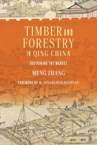 Title: Timber and Forestry in Qing China: Sustaining the Market, Author: Meng Zhang