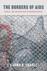 Title: The Borders of AIDS: Race, Quarantine, and Resistance, Author: Karma R. Chávez