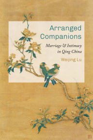 Title: Arranged Companions: Marriage and Intimacy in Qing China, Author: Weijing Lu