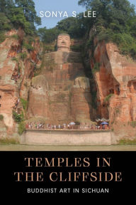Title: Temples in the Cliffside: Buddhist Art in Sichuan, Author: Sonya S. Lee