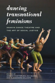 Title: Dancing Transnational Feminisms: Ananya Dance Theatre and the Art of Social Justice, Author: Ananya Chatterjea