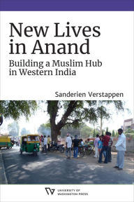 Title: New Lives in Anand: Building a Muslim Hub in Western India, Author: Sanderien Verstappen