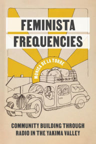 Title: Feminista Frequencies: Community Building through Radio in the Yakima Valley, Author: Monica de De La Torre