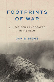 Title: Footprints of War: Militarized Landscapes in Vietnam, Author: David Andrew Biggs