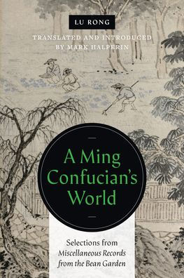 A Ming Confucian's World: Selections from <i>Miscellaneous Records from the Bean Garden</i>