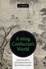 Title: A Ming Confucian's World: Selections from Miscellaneous Records from the Bean Garden, Author: Lu Rong