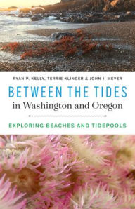 Title: Between the Tides in Washington and Oregon: Exploring Beaches and Tidepools, Author: Ryan P. Kelly