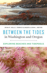 Title: Between the Tides in Washington and Oregon: Exploring Beaches and Tidepools, Author: Ryan P. Kelly